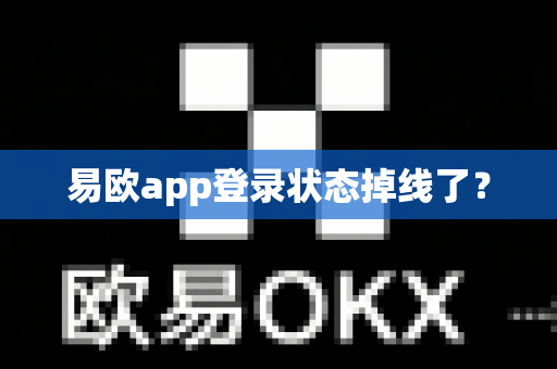 易欧app登录状态掉线了？-第1张图片-易欧app-全球最大的比特币交易所【官方网站】