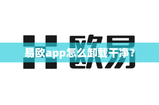易欧app怎么卸载干净？