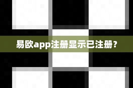 易欧app注册显示已注册？-第1张图片-易欧app-全球最大的比特币交易所【官方网站】