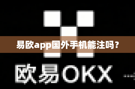 易欧app国外手机能注吗？-第1张图片-易欧app-全球最大的比特币交易所【官方网站】