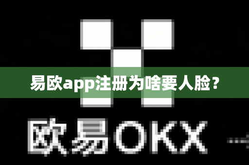易欧app注册为啥要人脸？-第1张图片-易欧app-全球最大的比特币交易所【官方网站】