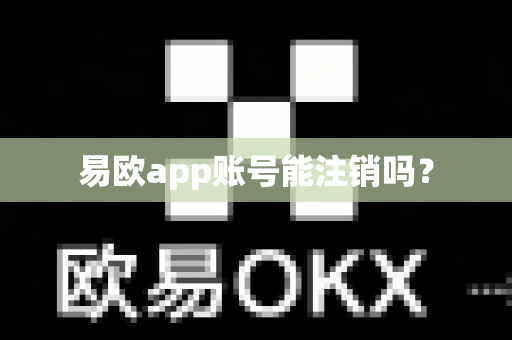 易欧app账号能注销吗？-第1张图片-易欧app-全球最大的比特币交易所【官方网站】