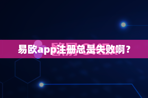 易欧app注册总是失败啊？-第1张图片-易欧app-全球最大的比特币交易所【官方网站】