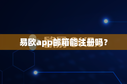 易欧app邮箱能注册吗？-第1张图片-易欧app-全球最大的比特币交易所【官方网站】
