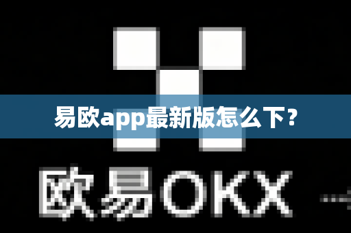 易欧app最新版怎么下？-第1张图片-易欧app-全球最大的比特币交易所【官方网站】