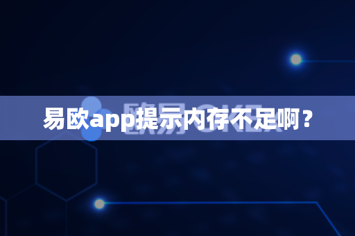 易欧app提示内存不足啊？-第1张图片-易欧app-全球最大的比特币交易所【官方网站】