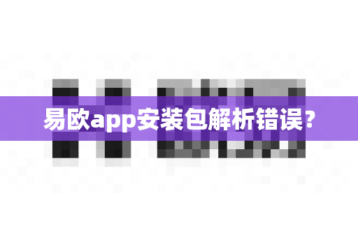 易欧app安装包解析错误？-第1张图片-易欧app-全球最大的比特币交易所【官方网站】