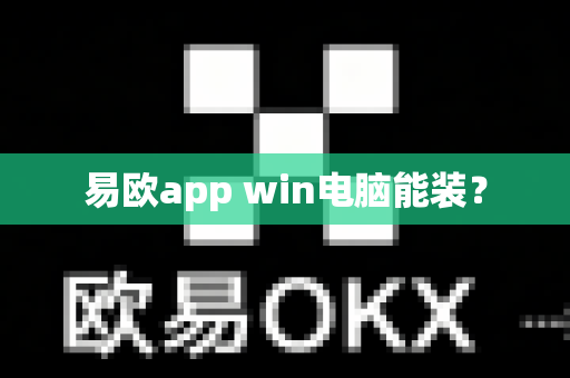 易欧app win电脑能装？-第1张图片-易欧app-全球最大的比特币交易所【官方网站】
