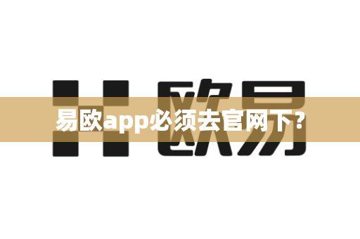 易欧app必须去官网下？-第1张图片-易欧app-全球最大的比特币交易所【官方网站】