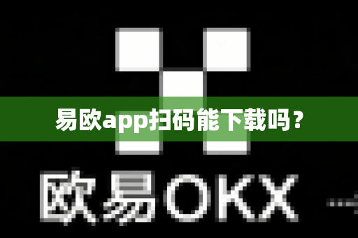 易欧app扫码能下载吗？-第1张图片-易欧app-全球最大的比特币交易所【官方网站】