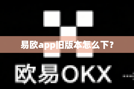 易欧app旧版本怎么下？-第1张图片-易欧app-全球最大的比特币交易所【官方网站】