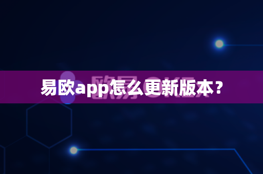 易欧app怎么更新版本？-第1张图片-易欧app-全球最大的比特币交易所【官方网站】