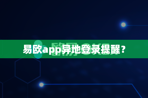 易欧app异地登录提醒？-第1张图片-易欧app-全球最大的比特币交易所【官方网站】