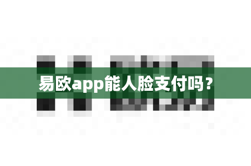易欧app能人脸支付吗？-第1张图片-易欧app-全球最大的比特币交易所【官方网站】