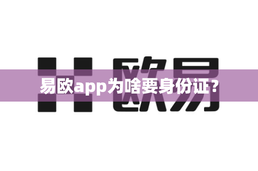 易欧app为啥要身份证？-第1张图片-易欧app-全球最大的比特币交易所【官方网站】