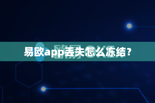 易欧app丢失怎么冻结？-第1张图片-易欧app-全球最大的比特币交易所【官方网站】