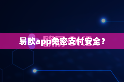 易欧app免密支付安全？-第1张图片-易欧app-全球最大的比特币交易所【官方网站】