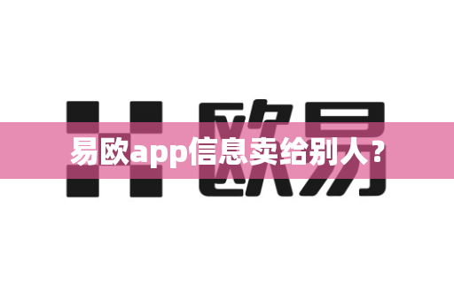 易欧app信息卖给别人？-第1张图片-易欧app-全球最大的比特币交易所【官方网站】
