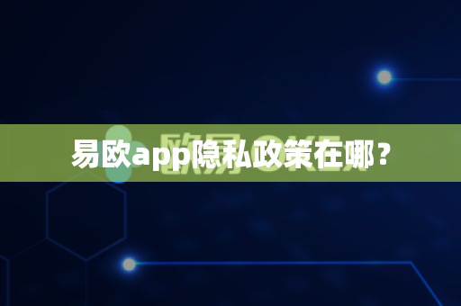 易欧app隐私政策在哪？-第1张图片-易欧app-全球最大的比特币交易所【官方网站】