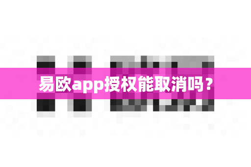 易欧app授权能取消吗？-第1张图片-易欧app-全球最大的比特币交易所【官方网站】