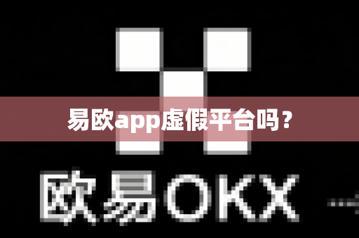 易欧app虚假平台吗？-第1张图片-易欧app-全球最大的比特币交易所【官方网站】