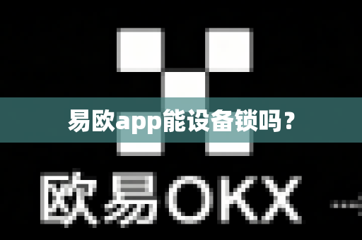 易欧app能设备锁吗？-第1张图片-易欧app-全球最大的比特币交易所【官方网站】