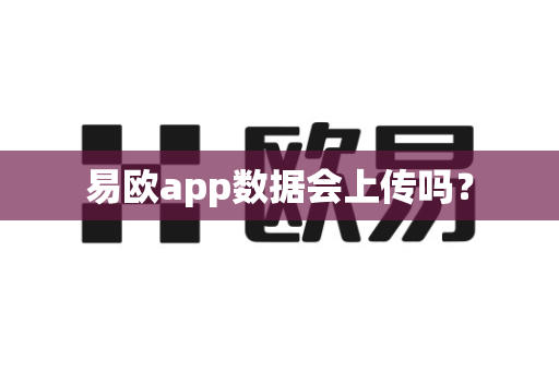 易欧app数据会上传吗？-第1张图片-易欧app-全球最大的比特币交易所【官方网站】