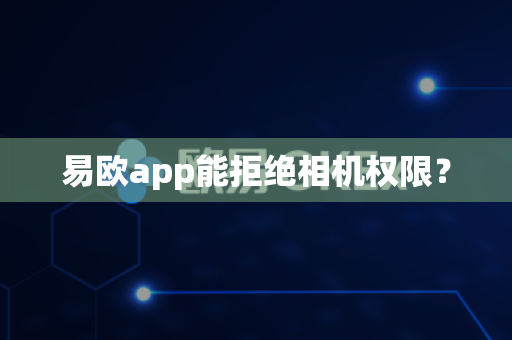 易欧app能拒绝相机权限？-第1张图片-易欧app-全球最大的比特币交易所【官方网站】