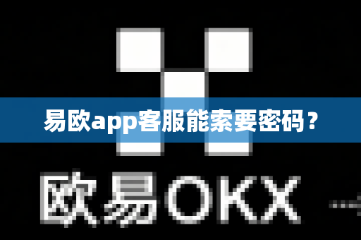 易欧app客服能索要密码？-第1张图片-易欧app-全球最大的比特币交易所【官方网站】
