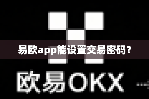 易欧app能设置交易密码？-第1张图片-易欧app-全球最大的比特币交易所【官方网站】
