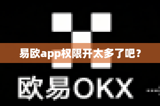 易欧app权限开太多了吧？-第1张图片-易欧app-全球最大的比特币交易所【官方网站】
