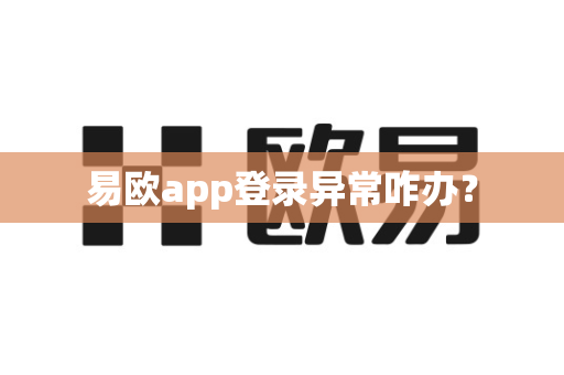易欧app登录异常咋办？