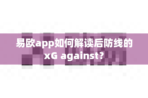 易欧app如何解读后防线的xG against?-第1张图片-易欧app-全球最大的比特币交易所【官方网站】 易欧app如何解读后防线的xG against?-第1张图片-易欧app-全球最大的比特币交易所【官方网站】
