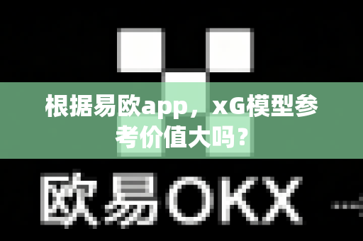 根据易欧app,xG模型参考价值大吗?-第1张图片-易欧app-全球最大的比特币交易所【官方网站】 根据易欧app,xG模型参考价值大吗?-第1张图片-易欧app-全球最大的比特币交易所【官方网站】