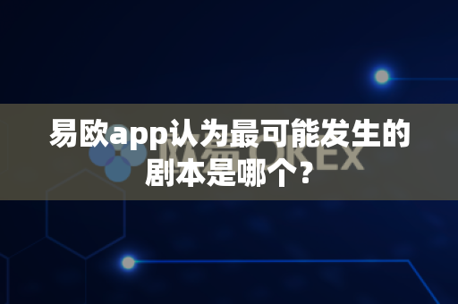 易欧app认为最可能发生的剧本是哪个?-第1张图片-易欧app-全球最大的比特币交易所【官方网站】 易欧app认为最可能发生的剧本是哪个?-第1张图片-易欧app-全球最大的比特币交易所【官方网站】