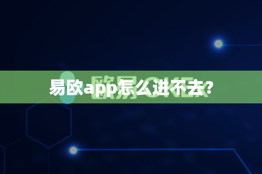 易欧app怎么进不去？
