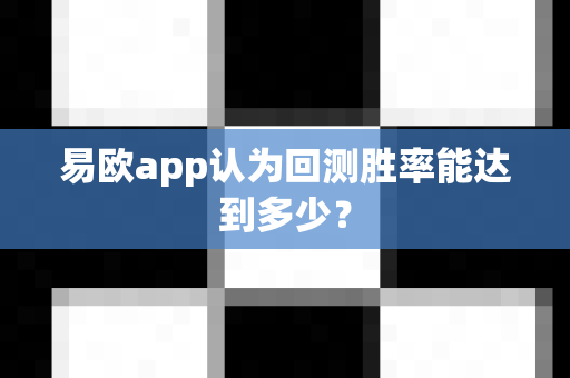 易欧app认为回测胜率能达到多少?-第1张图片-易欧app-全球最大的比特币交易所【官方网站】 易欧app认为回测胜率能达到多少?-第1张图片-易欧app-全球最大的比特币交易所【官方网站】
