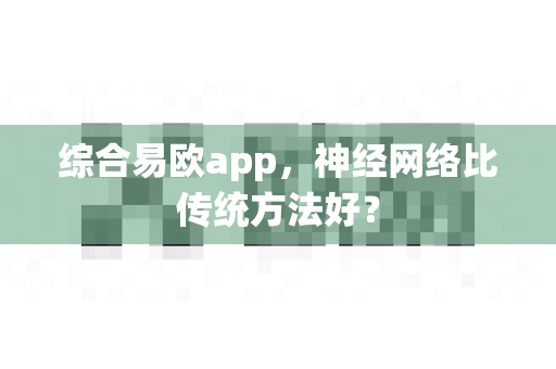 综合易欧app，神经网络比传统方法好？-第1张图片-易欧app-全球最大的比特币交易所【官方网站】