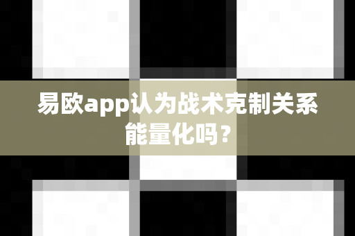 易欧app认为战术克制关系能量化吗？-第1张图片-易欧app-全球最大的比特币交易所【官方网站】