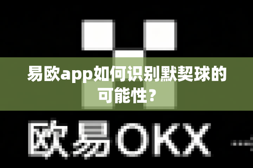 易欧app如何识别默契球的可能性？-第1张图片-易欧app-全球最大的比特币交易所【官方网站】