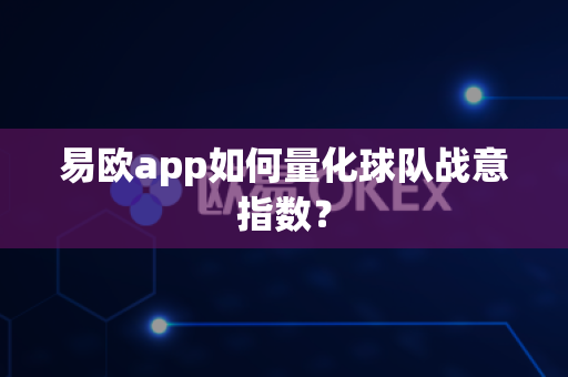 易欧app如何量化球队战意指数？-第1张图片-易欧app-全球最大的比特币交易所【官方网站】