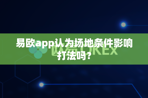 易欧app认为场地条件影响打法吗？-第1张图片-易欧app-全球最大的比特币交易所【官方网站】
