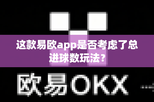这款易欧app是否考虑了总进球数玩法？-第1张图片-易欧app-全球最大的比特币交易所【官方网站】