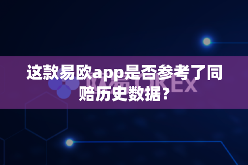 这款易欧app是否参考了同赔历史数据？-第1张图片-易欧app-全球最大的比特币交易所【官方网站】