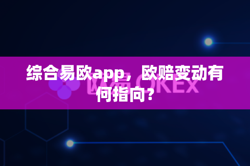 综合易欧app，欧赔变动有何指向？-第1张图片-易欧app-全球最大的比特币交易所【官方网站】