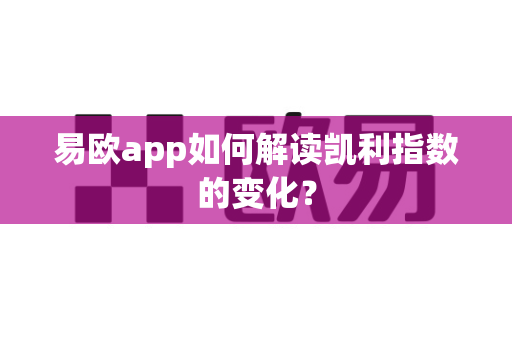 易欧app如何解读凯利指数的变化？-第1张图片-易欧app-全球最大的比特币交易所【官方网站】