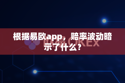 根据易欧app，赔率波动暗示了什么？-第1张图片-易欧app-全球最大的比特币交易所【官方网站】