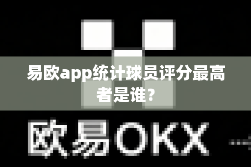 易欧app统计球员评分最高者是谁？-第1张图片-易欧app-全球最大的比特币交易所【官方网站】