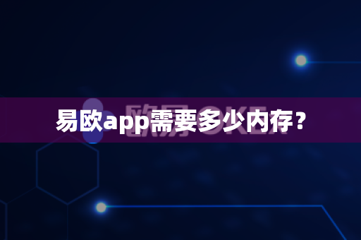 易欧app需要多少内存？-第1张图片-易欧app-全球最大的比特币交易所【官方网站】