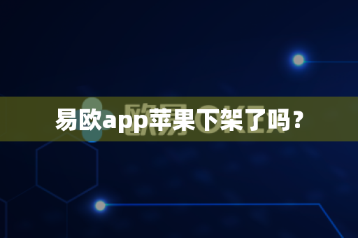易欧app苹果下架了吗？-第1张图片-易欧app-全球最大的比特币交易所【官方网站】